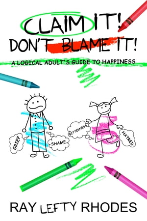 Claim it! Don't Blame It!: A Logical Adult's Guide to Happiness