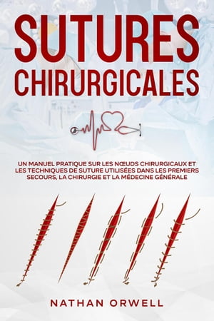 Sutures Chirurgicales: Un Manuel Pratique sur les Nœuds Chirurgicaux et les Techniques de Suture Utilisées dans les Premiers Secours, la Chirurgie et la Médecine Générale