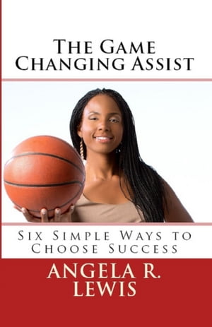 The Game Changing Assist: Six Simple Ways to Choose Success