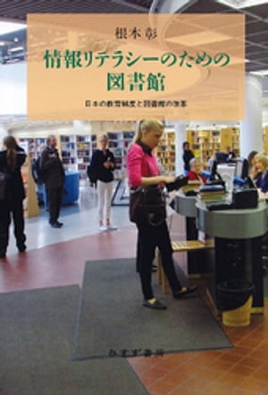 情報リテラシーのための図書館ーー日本の教育制度と図書館の改革【電子書籍】[ 根本彰 ]