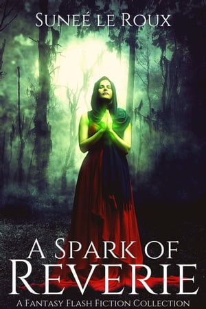 A Spark of Reverie: A Fantasy Flash Fiction Collection