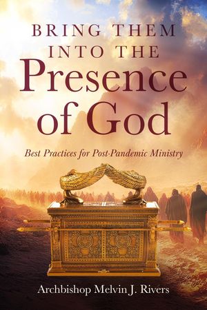 Bring Them Into the Presence of God Best Practices for Post-Pandemic Ministry【電子書籍】[ Archbishop Melvin J. Rivers ]