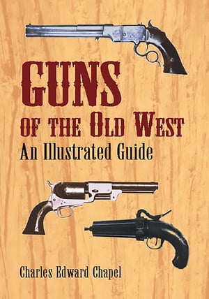 Guns of the Old West An Illustrated Guide【電子書籍】 Charles Edward Chapel