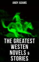 The Greatest Westen Novels Stories of Andy Adams The Story of a Poker Steer, The Log of a Cowboy, A College Vagabond, The Outlet, Reed Anthony…【電子書籍】 Andy Adams