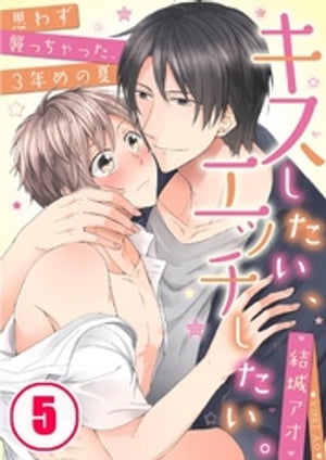 キスしたい、エッチしたい。〜思わず襲っちゃった、３年めの夏（５）