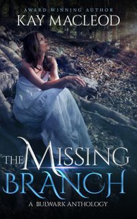 The Missing BranchA Bulwark Anthology, #5【電子書籍】[ Kay MacLeod ]