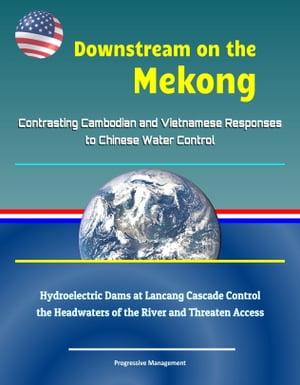 Downstream on the Mekong: Contrasting Cambodian and Vietnamese Responses to Chinese Water Control - Hydroelectric Dams at Lancang Cascade Control the Headwaters of the River and Threaten Access【電子書籍】[ Progressive Management ]