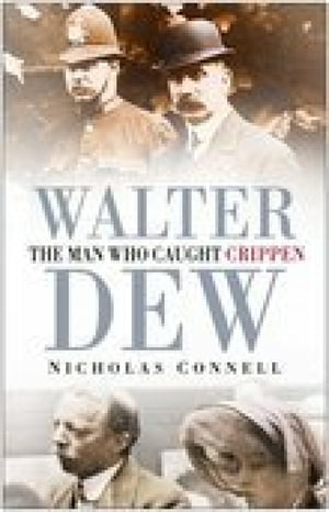 Walter Dew The Man Who Caught Crippen【電子書籍】[ Nicholas Connell ]