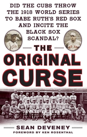 The Original Curse: Did the Cubs Throw the 1918 World Series to Babe Ruth's Red Sox and Incite the Black Sox Scandal?