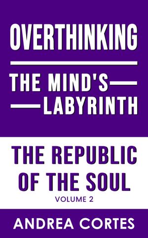 The Republic of the Soul: Volume 2 - Overthinking: The Mind's Labyrinth