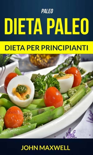 Paleo: Dieta Paleo - Dieta per Principianti【電子書籍】[ John Maxwell ]