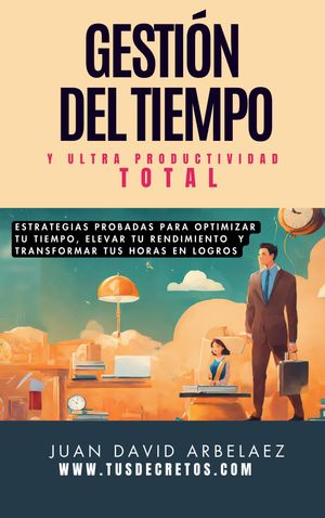 Gesti n Del Tiempo Y Ultra Productividad Total Estrategias Probadas Para Optimizar Tu Tiempo, Elevar Tu Rendimiento Y Transformar Tus Horas En Logros【電子書籍】 Juan David Arbelaez