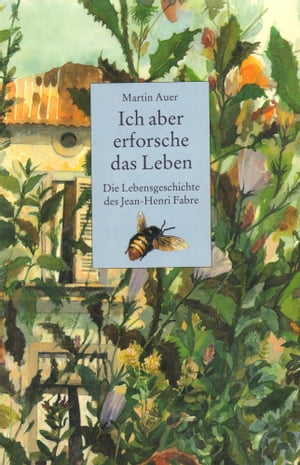 Ich aber erforsche das Leben. Die Lebensgeschichte des Jean-Henri Fabre