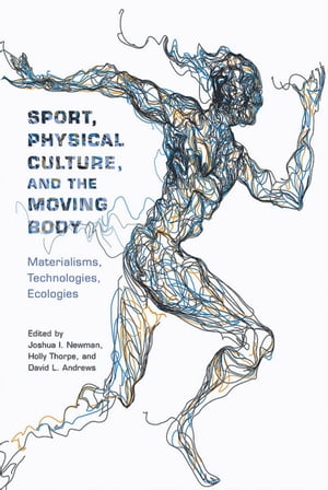 Sport, Physical Culture, and the Moving Body Materialisms, Technologies, Ecologies