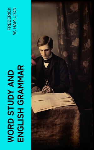 Word Study and English Grammar A Primer of Information about Words, Their Relations and Their Uses【電子書籍】 Frederick W. Hamilton