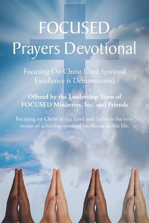 FOCUSED Prayers Devotional Focusing On Christ Until Spiritual Excellence is Demonstrated