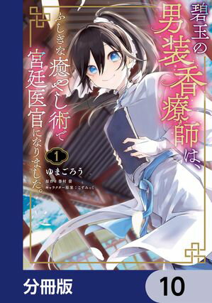 碧玉の男装香療師は、 ふしぎな癒やし術で宮廷医官になりました。【分冊版】　10