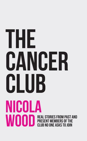 The Cancer Club Real Stories from Past and Present Members of the Club No One As...
