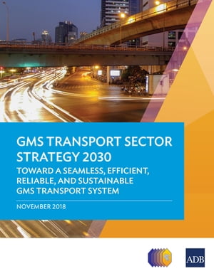 GMS Transport Sector Strategy 2030 Toward a Seamless, Efficient, Reliable, and Sustainable GMS Transport System