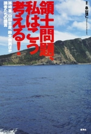 領土問題、私はこう考える！　孫崎享、山田吉彦、鈴木宗男ほか識者たちの提言