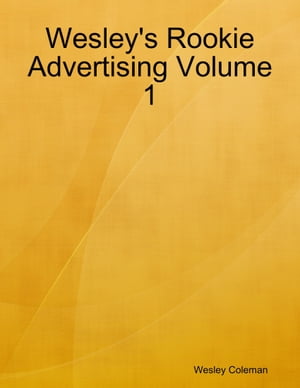 Wesley's Rookie Advertising Volume 1【電子書籍】[ Wesley Coleman ]