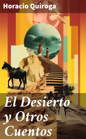 El Desierto y Otros Cuentos【電子書籍】 Horacio Quiroga