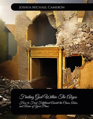 Finding God Within The Abyss How to Find Fulfillment Amidst the Chaos, Ashes, and Ruins of Your Plans【電子書籍】 Joshua Cameron