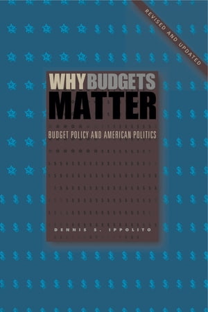 Why Budgets Matter Budget Policy and American Politics; Revised and Updated Edition【電子書籍】[ Dennis S. Ippolito ]