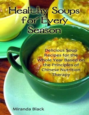 Healthy Soups for Every Season: Delicious Soup Recipes for the Whole Year Based on the Principles of Chinese Nutrition Therapy【電子書籍】[ Miranda Black ]