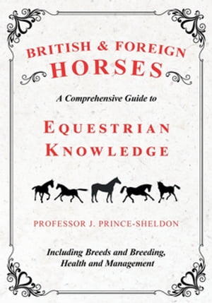 British and Foreign Horses - A Comprehensive Guide to Equestrian Knowledge Including Breeds and Breeding, Health and Management