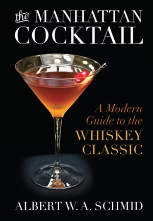 The Manhattan Cocktail A Modern Guide to the Whiskey Classic【電子書籍】 Albert W.A. Schmid