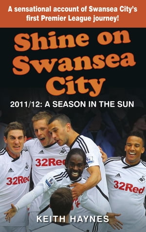 Shine On Swansea City 2011/12 A Season in the Sun【電子書籍】[ Keith Haynes ]