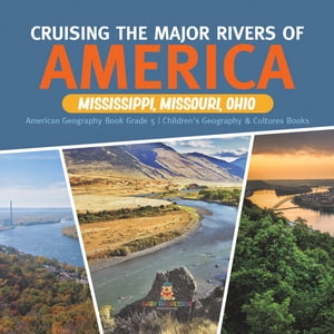 Cruising the Major Rivers of America : Mississippi, Missouri, Ohio | American Geography Book Grade 5 | Children's Geography & Cultures Books