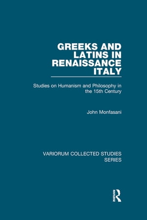 Greeks and Latins in Renaissance Italy Studies on Humanism and Philosophy in the 15th Century【電子書籍】 John Monfasani