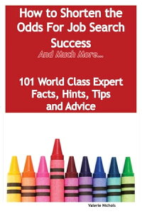 How to Shorten the Odds For Job Search Success - And Much More - 101 World Class Expert Facts, Hints, Tips and Advice on Job Search Techniques【電子書籍】[ Valerie Nichols ]