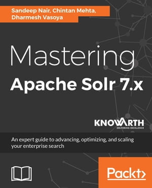 Mastering Apache Solr 7.x An expert guide to advancing, optimizing, and scaling your enterprise search【電子書籍】[ Dharmesh Vasoya ]