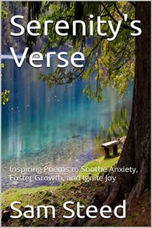 Serenity's Verse: Inspiring Poems to Soothe Anxiety, Foster Growth, and Ignite Joy【電子書籍】[ Sam Steed ]