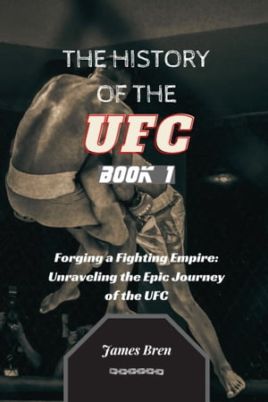 The History of the UFC - Book 1 Forging a Fighting Empire: Unraveling the Epic Journey of the UFC【電子書籍】[ James Bren ]