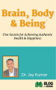 Brain, Body, Being Five Secrets for Achieving Authentic Health Happiness【電子書籍】 Dr. Jay Kumar