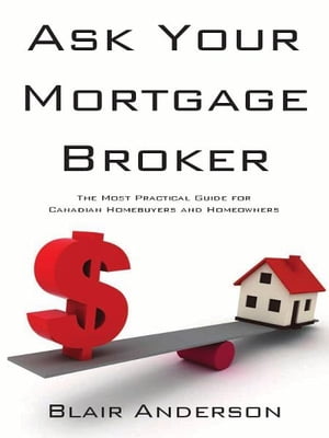 Ask Your Mortgage Broker: The Most Practical Guide For Canadian Homebuyers and Homeowners