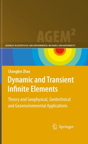 Dynamic and Transient Infinite Elements Theory and Geophysical, Geotechnical and Geoenvironmental Applications【電子書籍】[ Chongbin Zhao ]