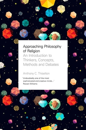 Approaching Philosophy of Religion An introduction to key thinkers, concepts, methods and debates【電子書籍】 Anthony C. Thiselton