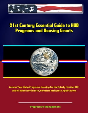 21st Century Essential Guide to HUD Programs and Housing Grants – Volume Two, Major Programs, Housing for the Elderly (Section 202) and Disabled (Section 811), Homeless Assistance, Applications