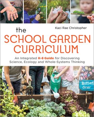 The School Garden Curriculum An Integrated K-8 Guide for Discovering Science, Ecology, and Whole-Systems Thinking【電子書籍】[ Kaci Rae Christopher ]