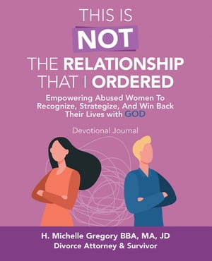 This Is Not the Relationship That I Ordered Empowering Abused Women to Recognize, Strategize, and Win Back Their Lives with God【電子書籍】 H. Michelle Gregory BBA M A JD