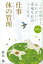 この習慣さえあればいい　「幸福な心」のつくり方ｖｏｌ．４「仕事」「体の管理」