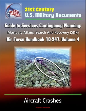 21st Century U.S. Military Documents: Guide to Services Contingency Planning: Mortuary Affairs, Search And Recovery (S&R) - Air Force Handbook 10-247, Volume 4 - Aircraft Crashes