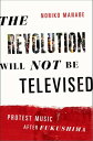 The Revolution Will Not Be Televised Protest Music After Fukushima【電子書籍】 Noriko Manabe