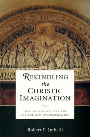 Rekindling the Christic Imagination Theological Meditations for the New Evangelization