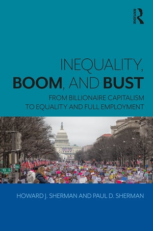 Inequality, Boom, and Bust From Billionaire Capitalism to Equality and Full Employment【電子書籍】[ Howard J. Sherman ]